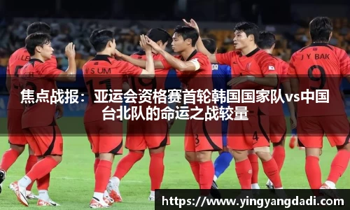 焦点战报：亚运会资格赛首轮韩国国家队vs中国台北队的命运之战较量