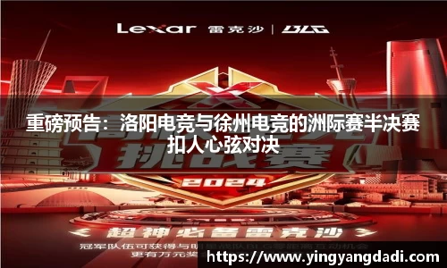 重磅预告：洛阳电竞与徐州电竞的洲际赛半决赛扣人心弦对决