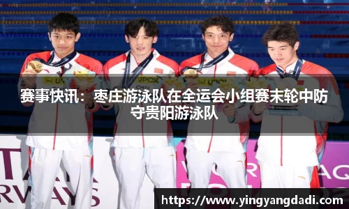 赛事快讯：枣庄游泳队在全运会小组赛末轮中防守贵阳游泳队