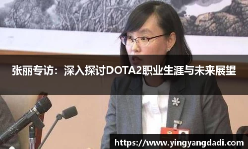 张丽专访：深入探讨DOTA2职业生涯与未来展望