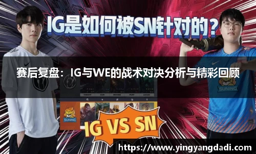 赛后复盘：IG与WE的战术对决分析与精彩回顾