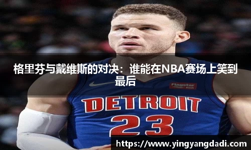 格里芬与戴维斯的对决：谁能在NBA赛场上笑到最后